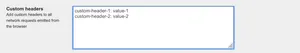 Add custom headers to every request that the browser makes to the server. Make sure to add each on a newline.